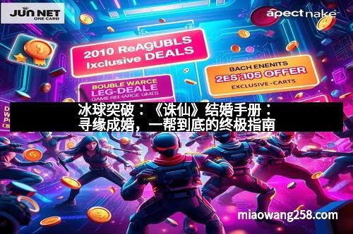冰球突破：《诛仙》结婚手册：寻缘成婚，一帮到底的终极指南